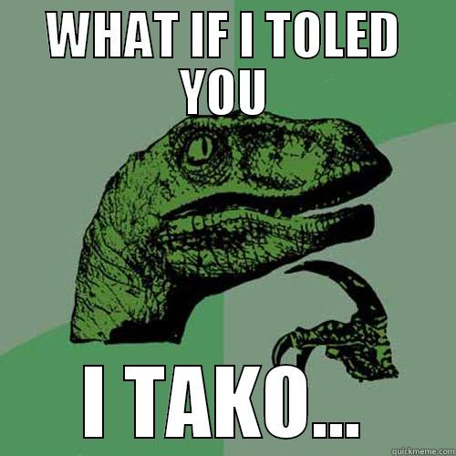 WHAT IF I TOLED YOU I TAKO... Philosoraptor