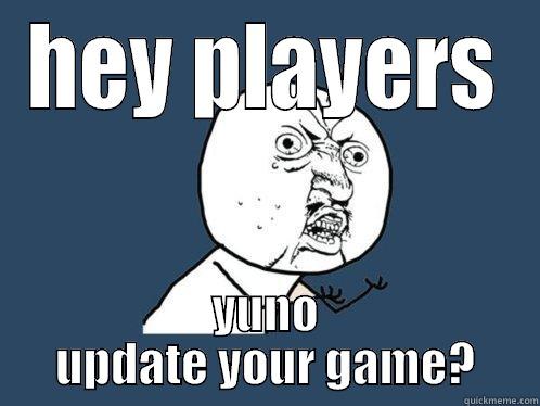HEY PLAYERS YUNO UPDATE YOUR GAME? Y U No
