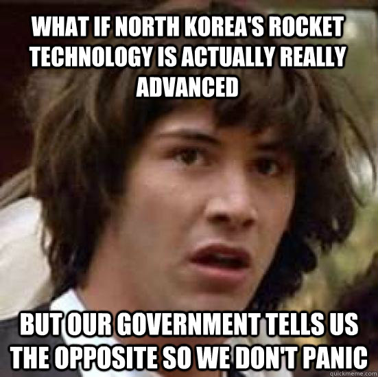 What if North Korea's rocket technology is actually really advanced but our government tells us the opposite so we don't panic  conspiracy keanu