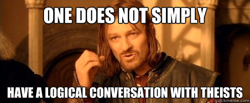 One does not simply have a logical conversation with theists  One Does Not Simply