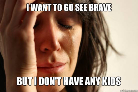 I want to go see Brave
 But I don't have any kids Caption 3 goes here  First World Problems