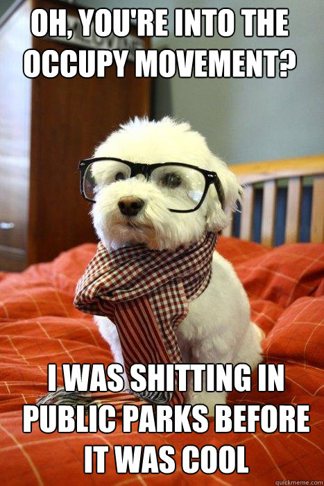 Oh, you're into the occupy movement? I was shitting in public parks before it was cool - Oh, you're into the occupy movement? I was shitting in public parks before it was cool  Hipster Dog