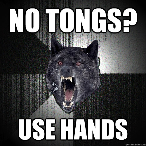 No Tongs? use hands  Insanity Wolf