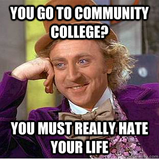 you go to community college? you must really hate your life  Creepy Wonka