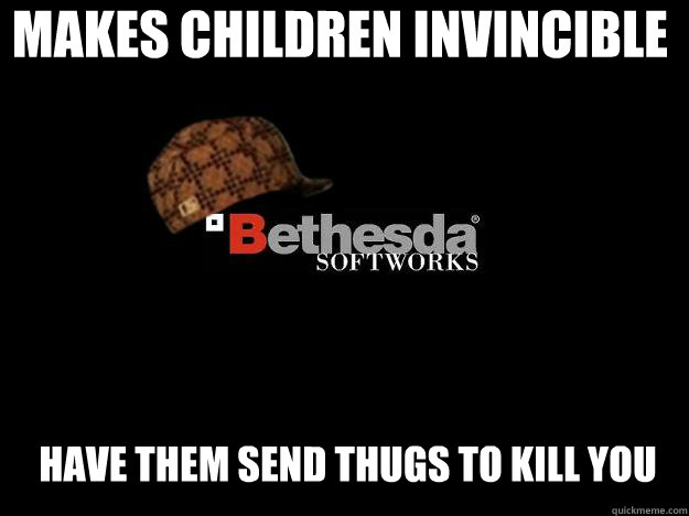 MAKES CHILDREN INVINCIBLE have them send thugs to kill you - MAKES CHILDREN INVINCIBLE have them send thugs to kill you  Scumbag Bethesda
