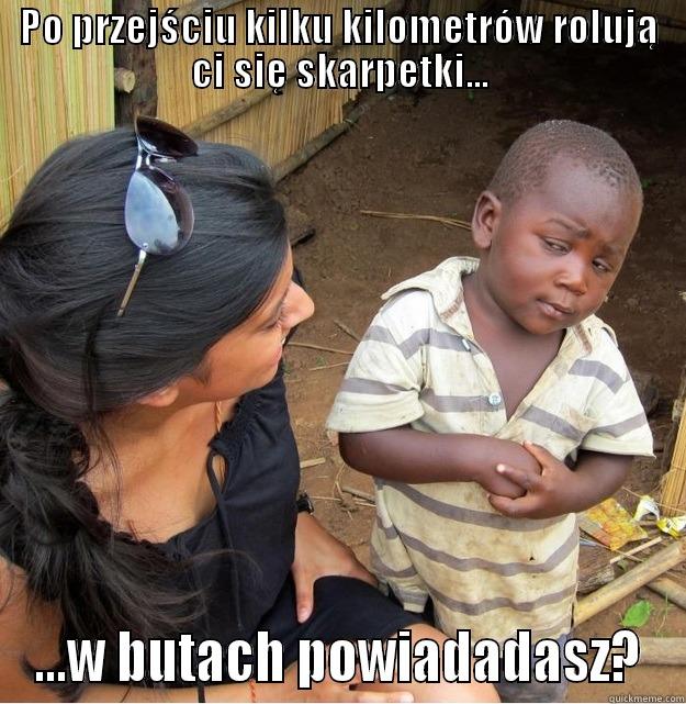 PO PRZEJŚCIU KILKU KILOMETRÓW ROLUJĄ CI SIĘ SKARPETKI... ...W BUTACH POWIADADASZ? Skeptical Third World Kid