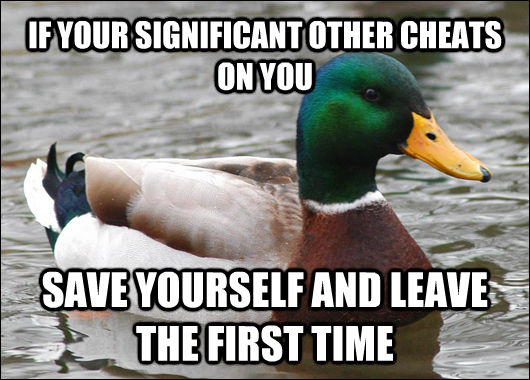 IF YOUR SIGNIFICANT OTHER CHEATS ON YOU SAVE YOURSELF AND LEAVE THE FIRST TIME  Actual Advice Mallard