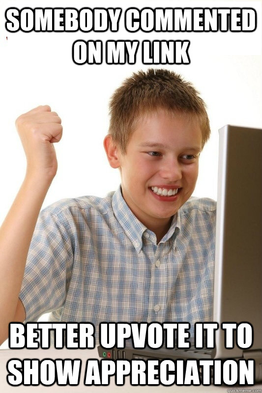 Somebody commented on my link Better upvote it to show appreciation  1st Day Internet Kid