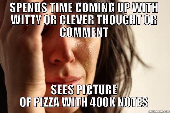 SPENDS TIME COMING UP WITH WITTY OR CLEVER THOUGHT OR COMMENT SEES PICTURE OF PIZZA WITH 400K NOTES First World Problems