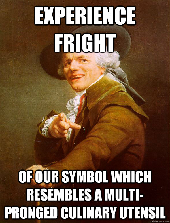 Experience fright of our symbol which resembles a multi-pronged culinary utensil  Joseph Ducreux
