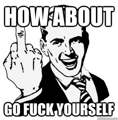 How about  go fuck yourself  