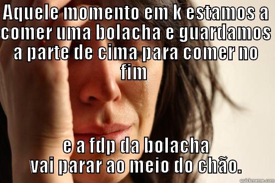 AQUELE MOMENTO EM K ESTAMOS A COMER UMA BOLACHA E GUARDAMOS A PARTE DE CIMA PARA COMER NO FIM  E A FDP DA BOLACHA VAI PARAR AO MEIO DO CHÃO. First World Problems