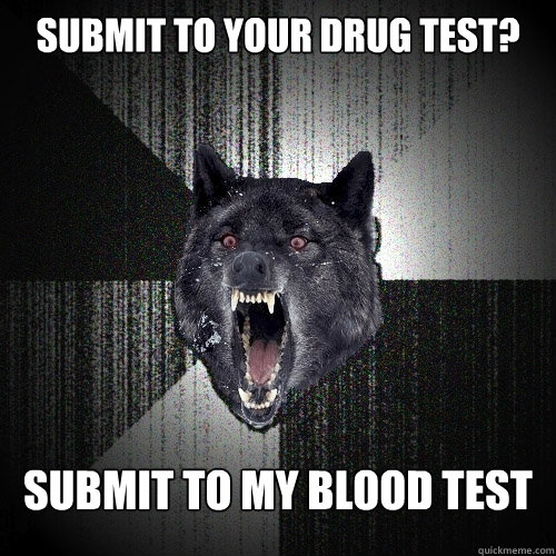 SUBMIT TO YOUR DRUG TEST? SUBMIT TO MY BLOOD TEST  Insanity Wolf