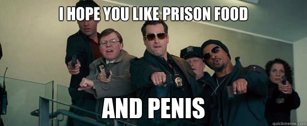 I hope you like prison food and penis - I hope you like prison food and penis  Other Guys - Prison Food