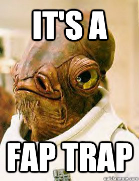 It's a Fap trap  admiral ackbar