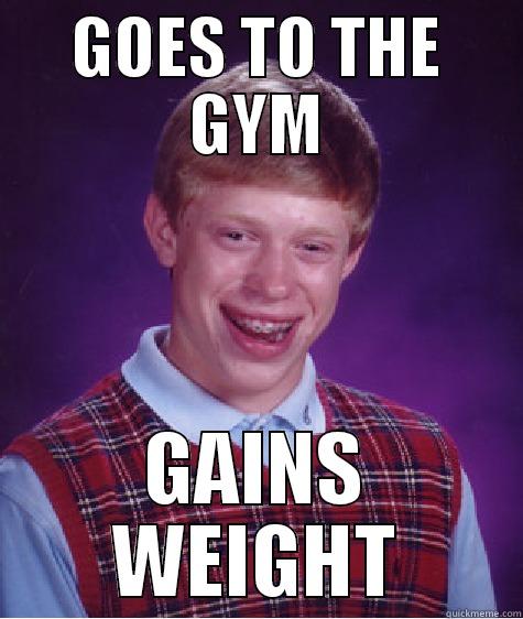 GOES TO THE GYM GAINS WEIGHT Bad Luck Brian