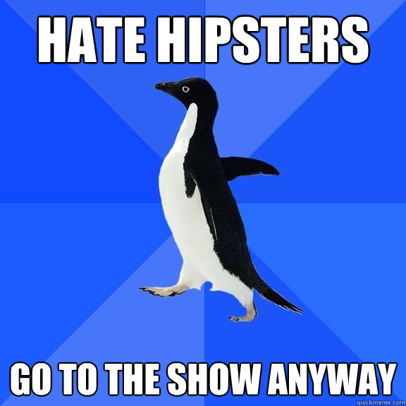 Hate hipsters Go to the show anyway  Socially Awkward Penguin