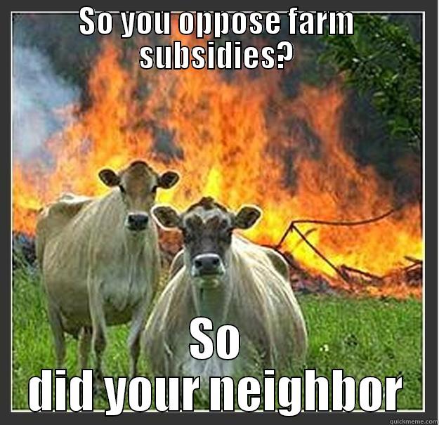 SO YOU OPPOSE FARM SUBSIDIES? SO DID YOUR NEIGHBOR Evil cows