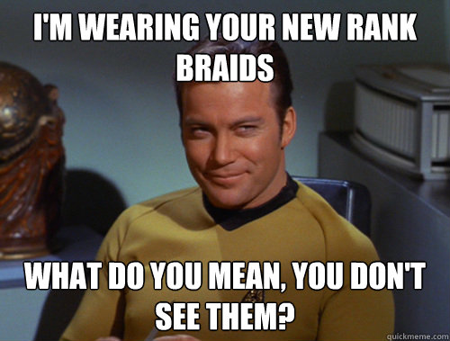 I'm wearing your new rank braids What do you mean, you don't see them? - I'm wearing your new rank braids What do you mean, you don't see them?  Smug Kirk