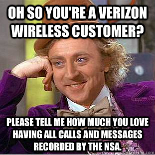 Oh so you're a Verizon wireless customer? Please tell me how much you love having all calls and messages recorded by the NSA. - Oh so you're a Verizon wireless customer? Please tell me how much you love having all calls and messages recorded by the NSA.  Condescending Wonka