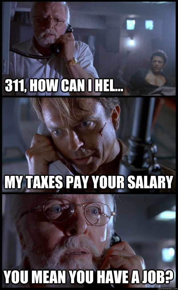 311, How can I hel... My Taxes Pay your salary You mean you have a job? - 311, How can I hel... My Taxes Pay your salary You mean you have a job?  Jurassic Park Phone Call