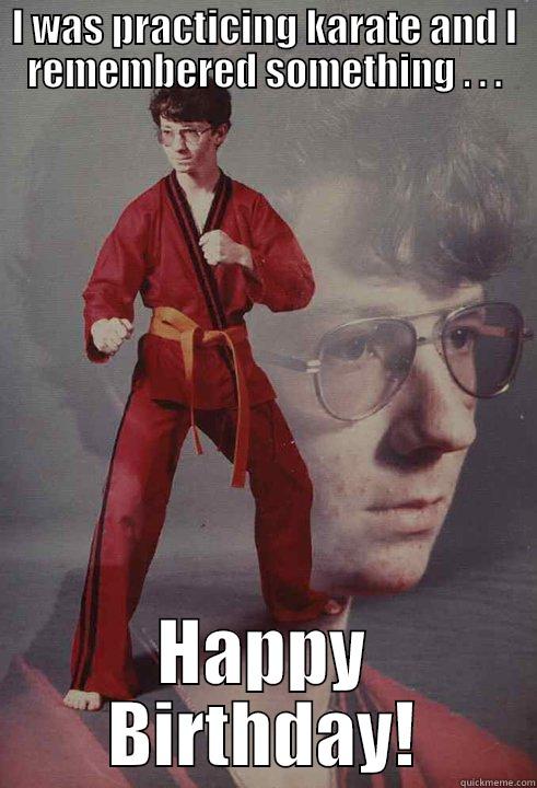 I WAS PRACTICING KARATE AND I REMEMBERED SOMETHING . . . HAPPY BIRTHDAY! Karate Kyle
