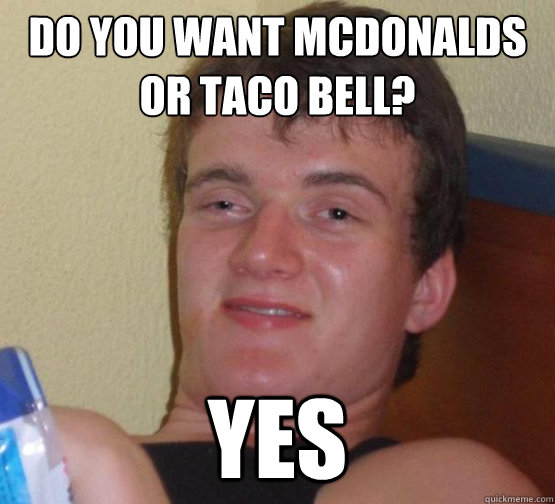 Do you want McDonalds
or Taco Bell? Yes - Do you want McDonalds
or Taco Bell? Yes  Misc