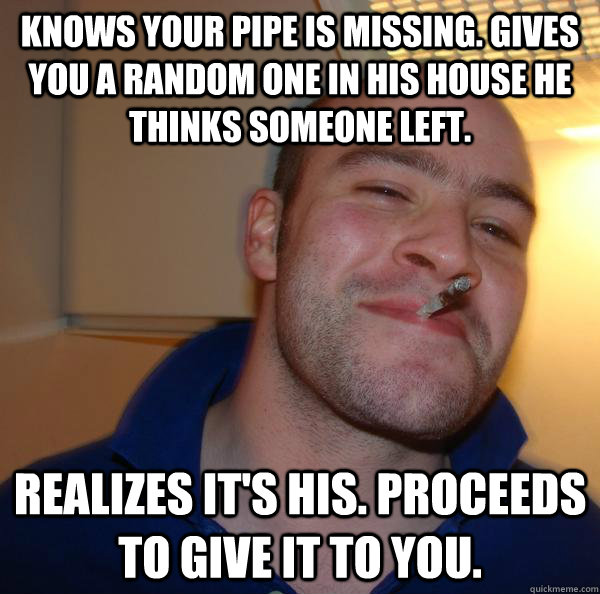 Knows your pipe is missing. gives you a random one in his house he thinks someone left. realizes it's his. proceeds to give it to you. - Knows your pipe is missing. gives you a random one in his house he thinks someone left. realizes it's his. proceeds to give it to you.  Misc