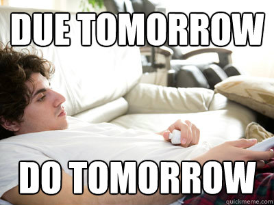 Due tomorrow Do tomorrow  Lazy college student