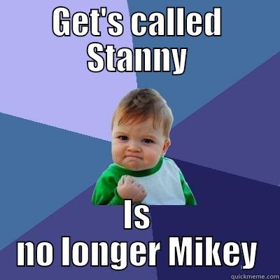 GET'S CALLED STANNY IS NO LONGER MIKEY Success Kid