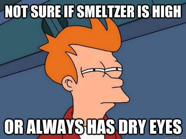 Not sure if Smeltzer is high Or always has dry eyes  Futurama Fry