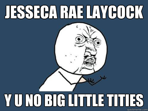 JessEca Rae Laycock y u no big little tities  Y U No