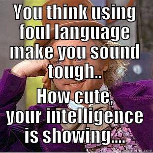 YOU THINK USING FOUL LANGUAGE MAKE YOU SOUND TOUGH.. HOW CUTE, YOUR INTELLIGENCE IS SHOWING.... Condescending Wonka