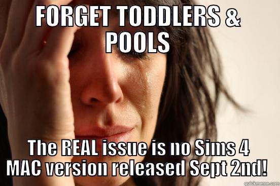 FORGET TODDLERS & POOLS THE REAL ISSUE IS NO SIMS 4 MAC VERSION RELEASED SEPT 2ND!  First World Problems
