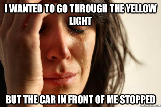 I wanted to go through the yellow light but the car in front of me stopped  First World Problems