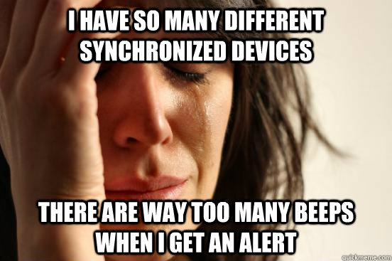I have so many different synchronized devices There are way too many beeps when I get an alert - I have so many different synchronized devices There are way too many beeps when I get an alert  First World Problems