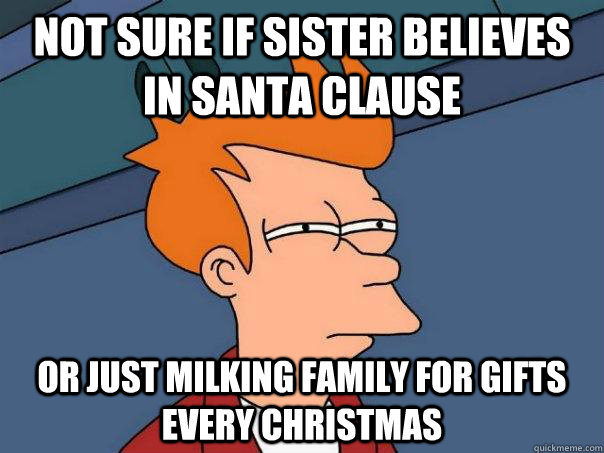 Not sure if sister believes in Santa Clause Or just milking family for gifts every Christmas - Not sure if sister believes in Santa Clause Or just milking family for gifts every Christmas  Futurama Fry