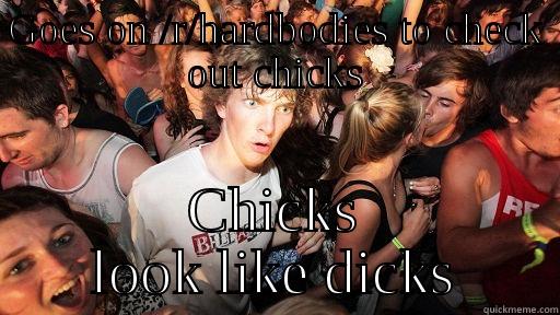 GOES ON /R/HARDBODIES TO CHECK OUT CHICKS CHICKS LOOK LIKE DICKS Sudden Clarity Clarence