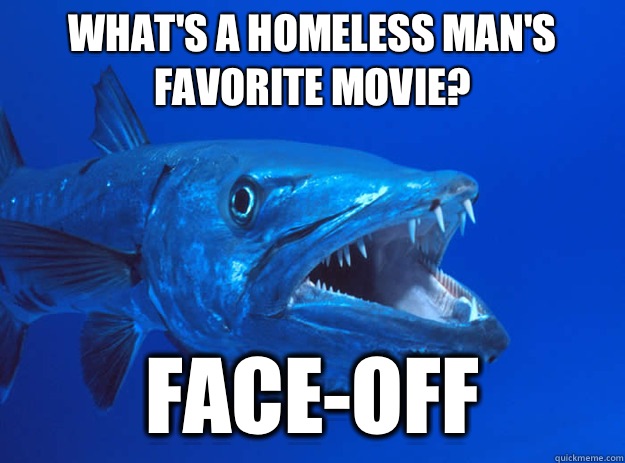 What's a homeless man's favorite movie? Face-off - What's a homeless man's favorite movie? Face-off  Bad Joke Barracuda