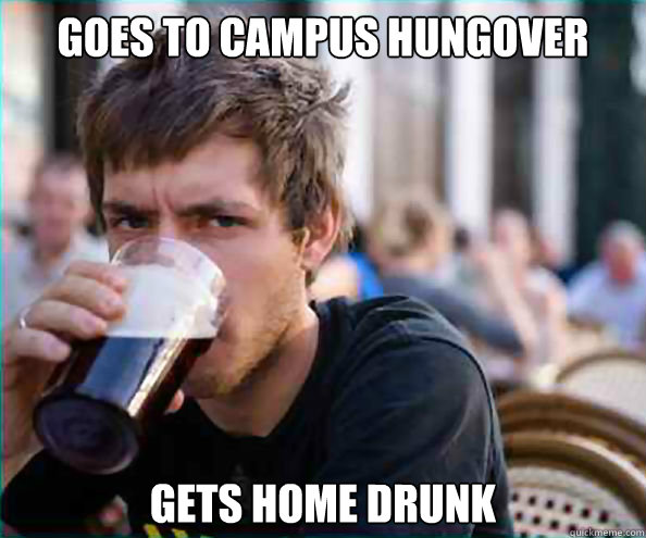 Goes to campus hungover gets home drunk - Goes to campus hungover gets home drunk  College Senior
