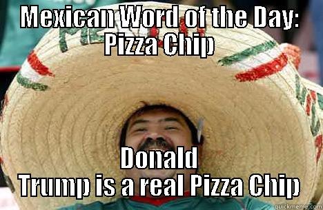 Pizza Chip - MEXICAN WORD OF THE DAY: PIZZA CHIP DONALD TRUMP IS A REAL PIZZA CHIP Merry mexican