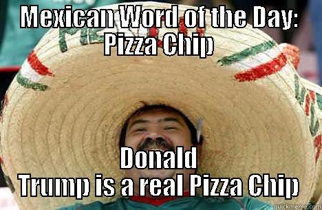 MEXICAN WORD OF THE DAY: PIZZA CHIP DONALD TRUMP IS A REAL PIZZA CHIP Merry mexican