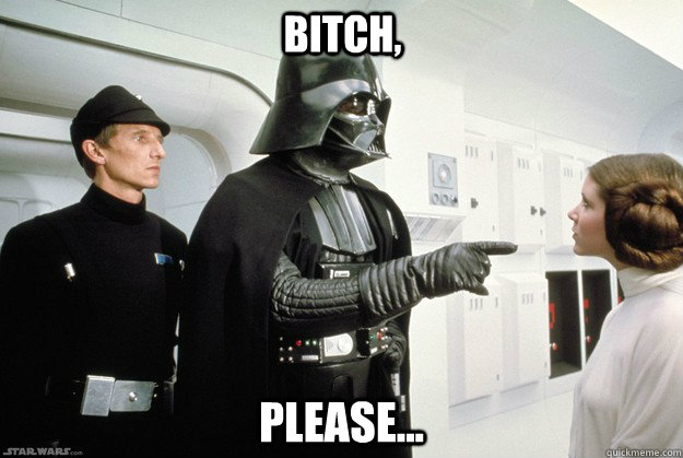 bitch, please...  Darth Vader