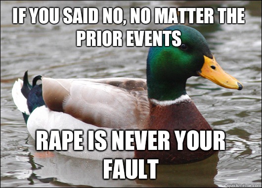 If you said no, no matter the prior events Rape is never your fault  Actual Advice Mallard