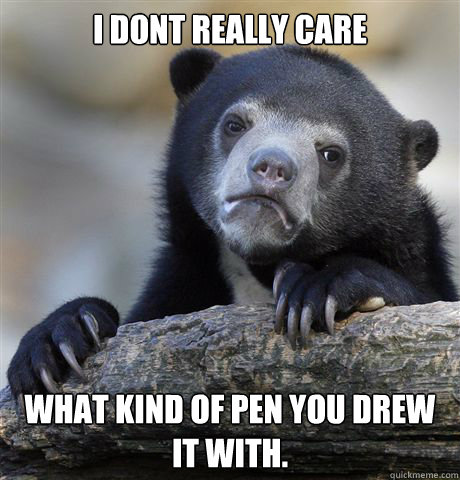 i dont really care what kind of pen you drew it with.  Confession Bear