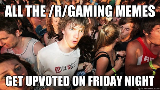 all the /r/gaming memes get upvoted on friday night - all the /r/gaming memes get upvoted on friday night  Sudden Clarity Clarence