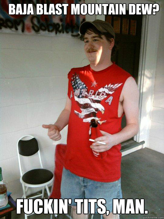 Baja Blast Mountain Dew? Fuckin' Tits, man.  Redneck Randal
