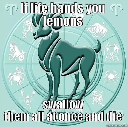 IF LIFE HANDS YOU LEMONS SWALLOW THEM ALL AT ONCE AND DIE Misc