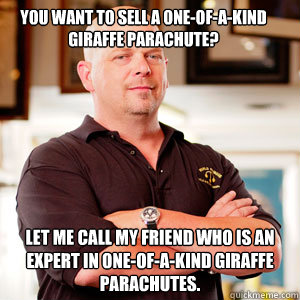 You want to sell a one-of-a-kind giraffe parachute? Let me call my friend who is an expert in one-of-a-kind giraffe parachutes. - You want to sell a one-of-a-kind giraffe parachute? Let me call my friend who is an expert in one-of-a-kind giraffe parachutes.  Scumbag Pawn Stars.