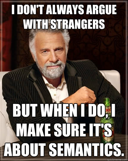 I don't always argue with strangers But when I do, I make sure it's about semantics. - I don't always argue with strangers But when I do, I make sure it's about semantics.  The Most Interesting Man In The World